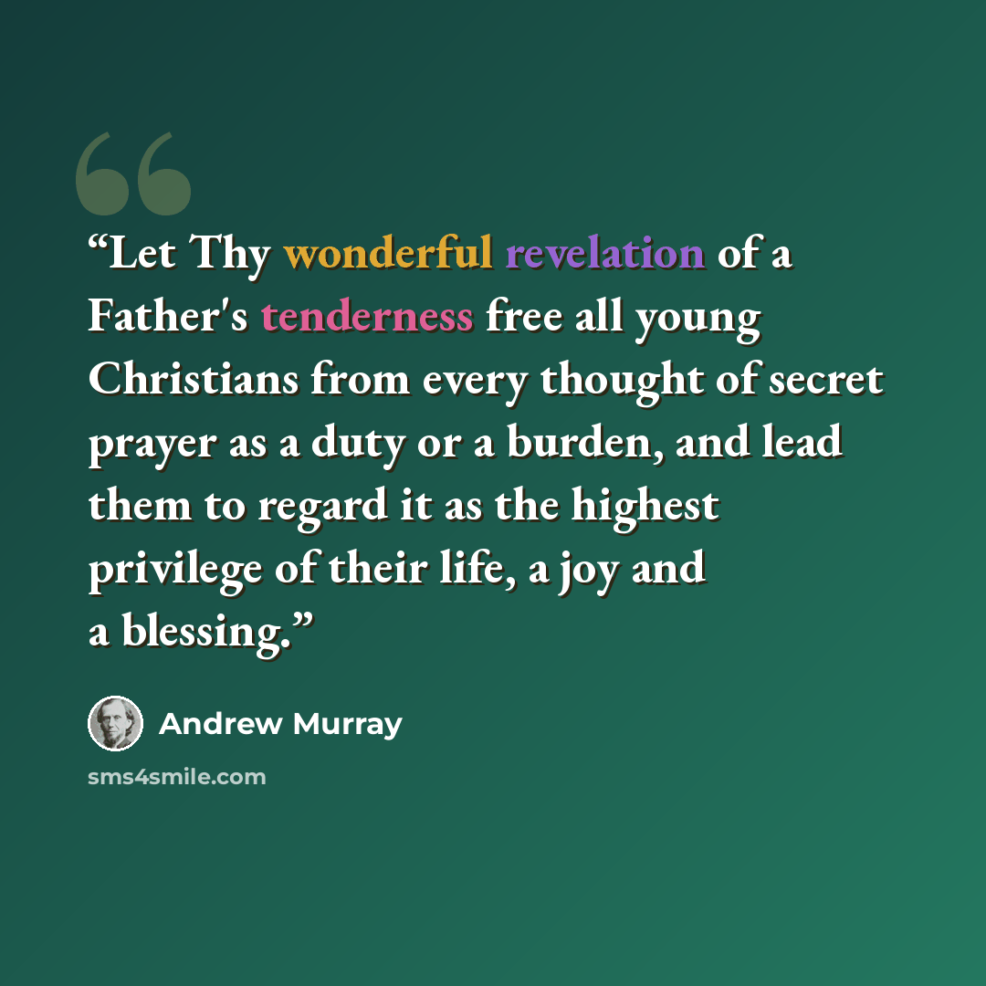 “Let Thy wonderful revelation of a Father's tenderness free all young Christians from every thought of secret prayer as a duty or a burden, and lead them to regard it as the highest privilege of their life, a joy and a blessing.” quote by Andrew Murray