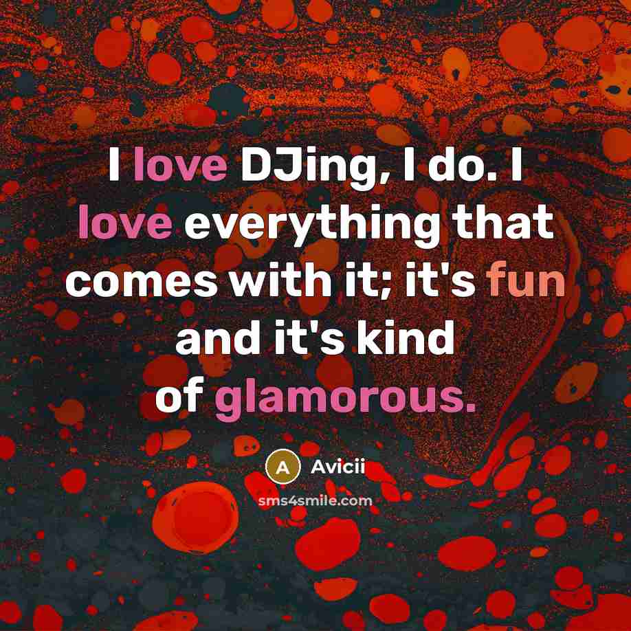 “I love DJing, I do. I love everything that comes with it; it's fun and it's kind of glamorous.” quote by Avicii