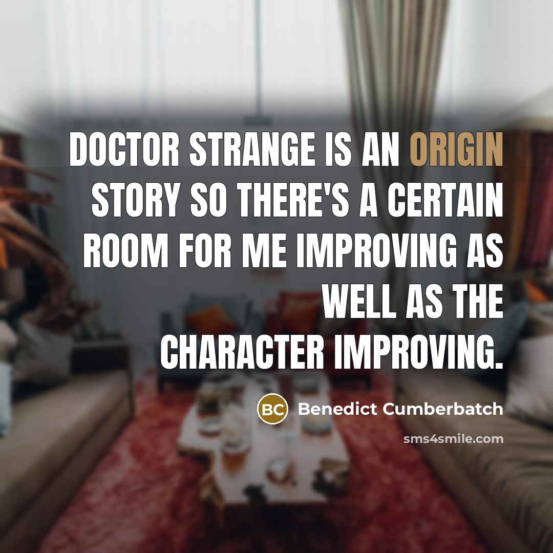 “Doctor Strange is an origin story so there's a certain room for me improving as well as the character improving.” quote by Benedict Cumberbatch