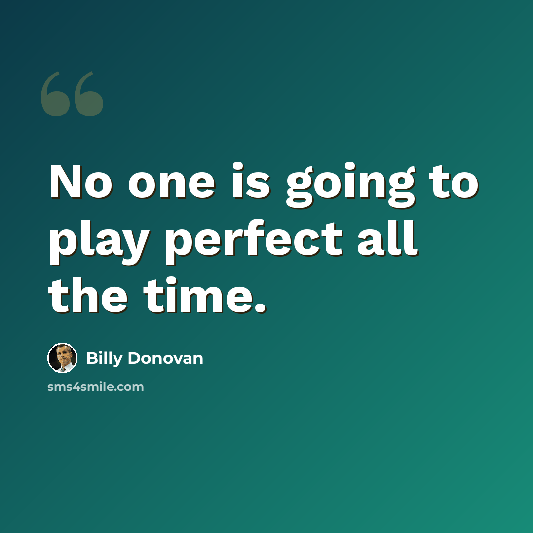 “No one is going to play perfect all the time.” quote by Billy Donovan