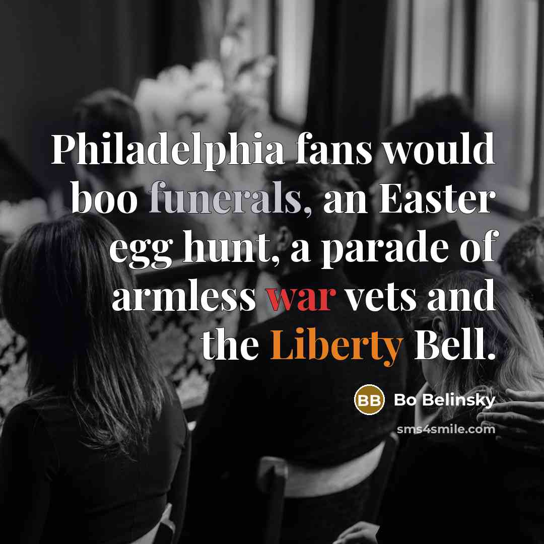 “Philadelphia fans would boo funerals, an Easter egg hunt, a parade of armless war vets and the Liberty Bell.” quote by Bo Belinsky