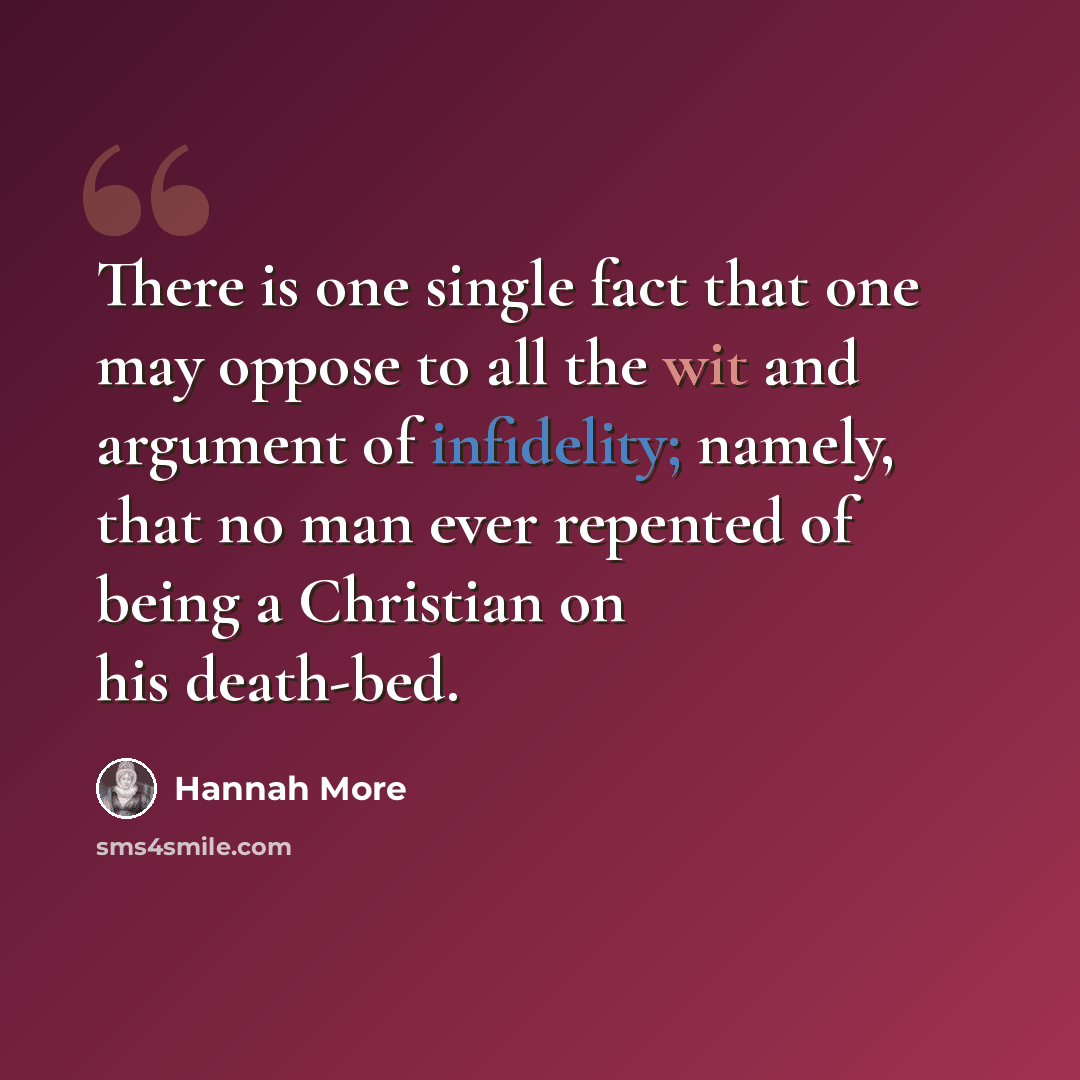 “There is one single fact that one may oppose to all the wit and argument of infidelity; namely, that no man ever repented of being a Christian on his death-bed.” quote by Hannah More