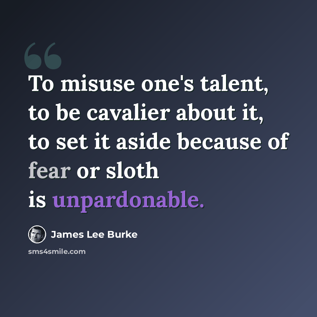 “To misuse one's talent, to be cavalier about it, to set it aside because of fear or sloth is unpardonable.” quote by James Lee Burke