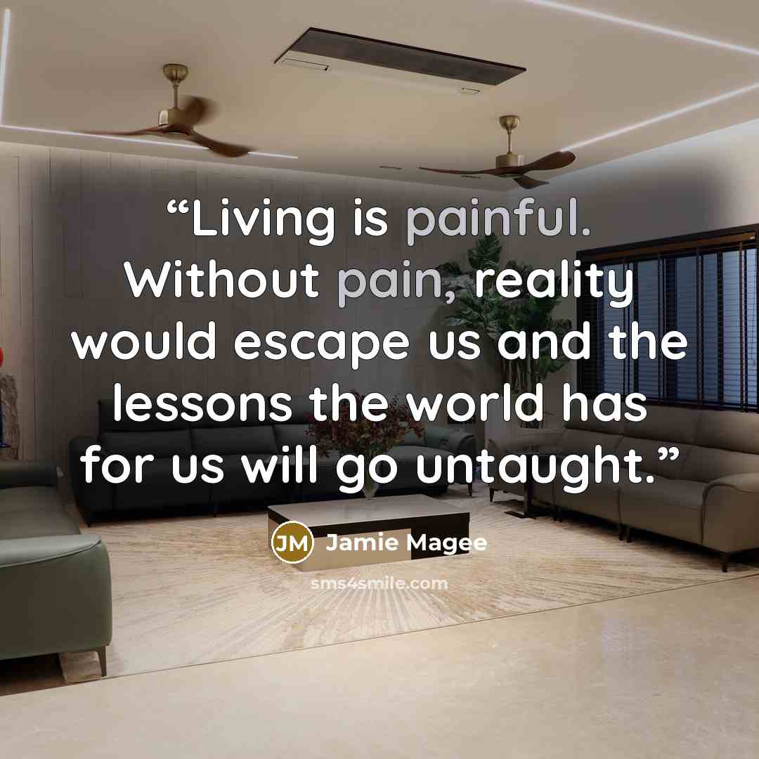 “Living is painful. Without pain, reality would escape us and the lessons the world has for us will go untaught.” quote by Jamie Magee