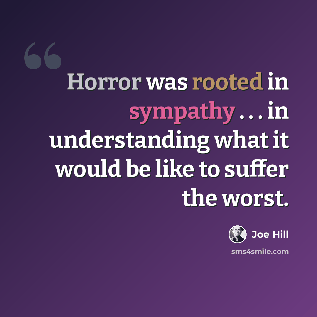 “Horror was rooted in sympathy . . . in understanding what it would be like to suffer the worst.” quote by Joe Hill