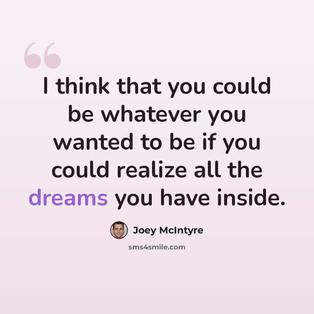 “I think that you could be whatever you wanted to be if you could realize all the dreams you have inside.” quote by Joey McIntyre
