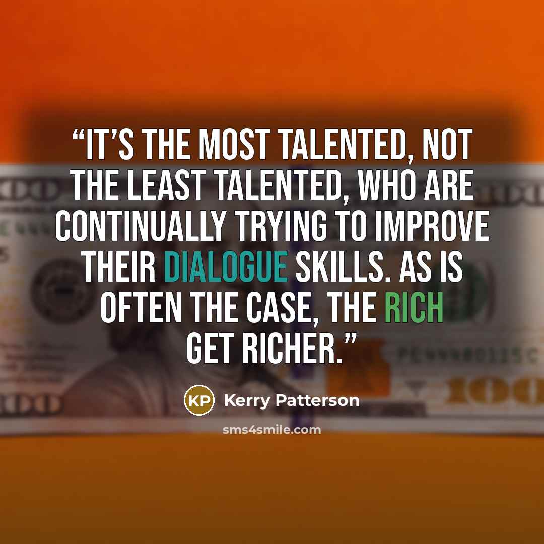 “It’s the most talented, not the least talented, who are continually trying to improve their dialogue skills. As is often the case, the rich get richer.” quote by Kerry Patterson