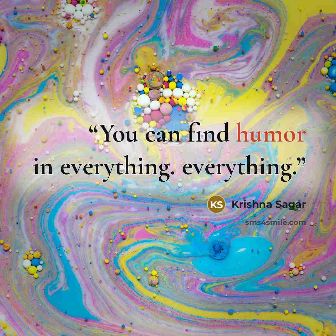 “You can find humor in everything. everything.” quote by Krishna Sagar