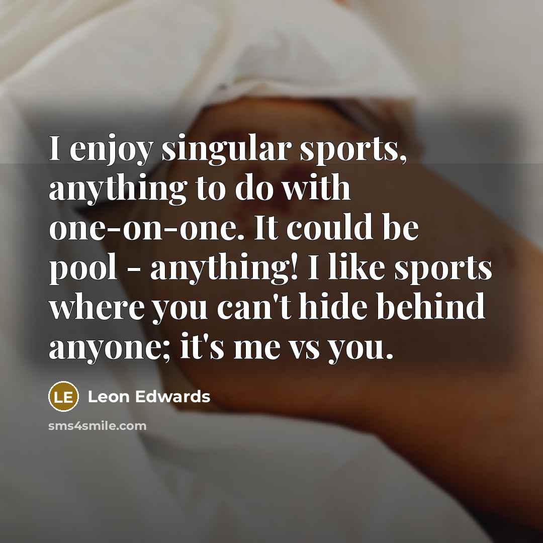 “I enjoy singular sports, anything to do with one-on-one. It could be pool - anything! I like sports where you can't hide behind anyone; it's me vs you.” quote by Leon Edwards