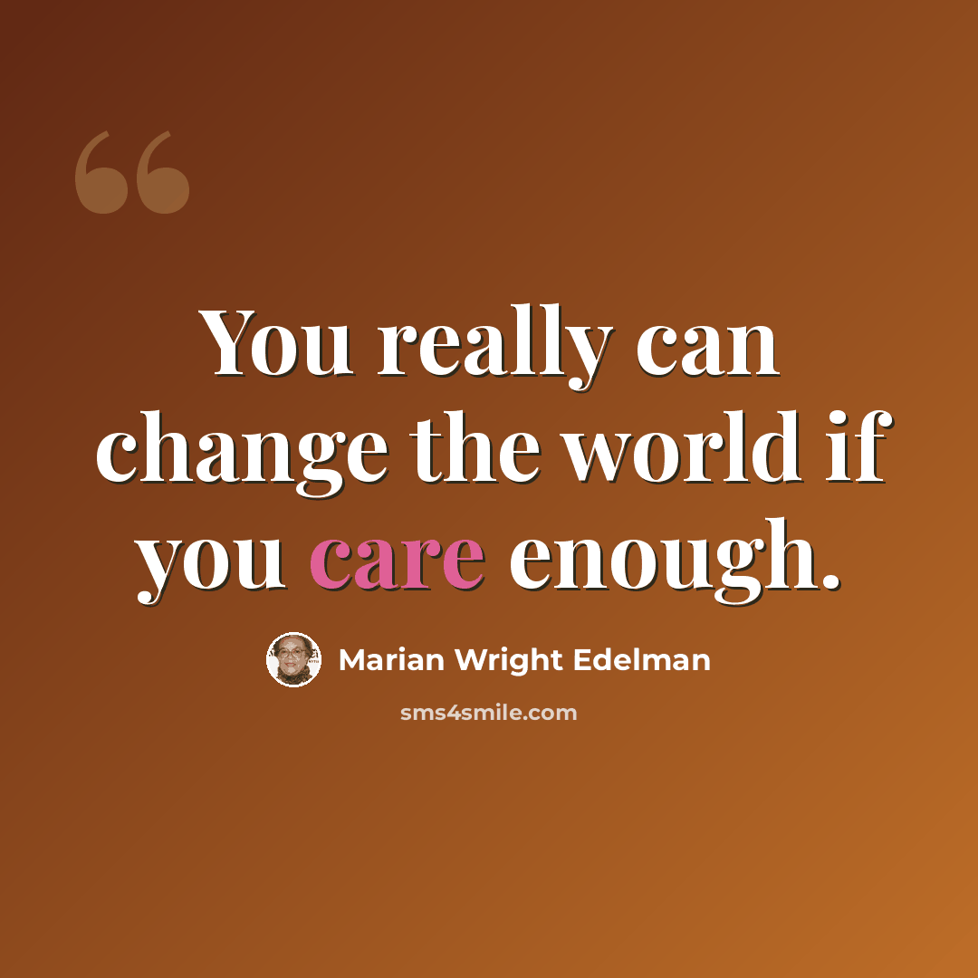 “You really can change the world if you care enough.” quote by Marian Wright Edelman