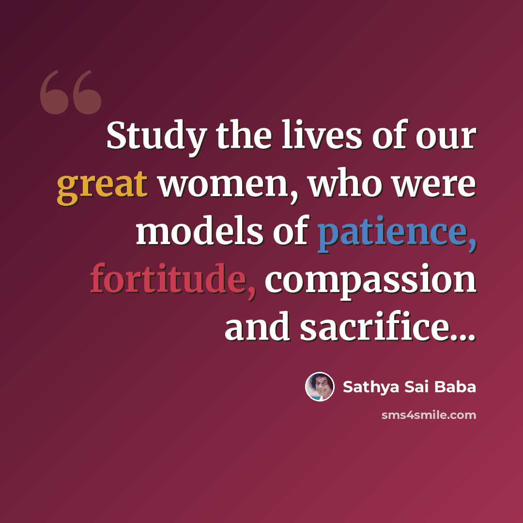 “Study the lives of our great women, who were models of patience, fortitude, compassion and sacrifice...” quote by Sathya Sai Baba