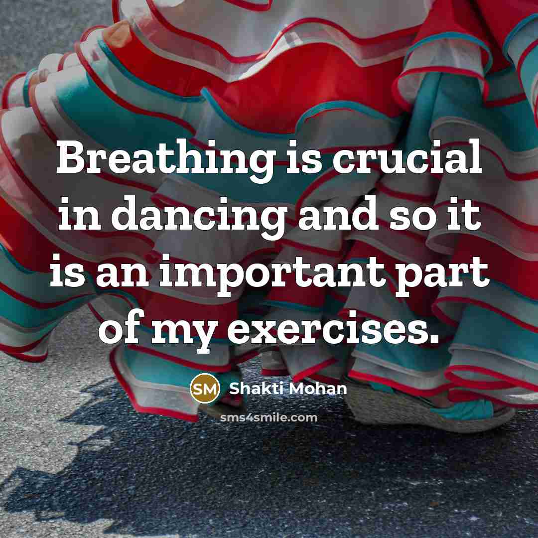 “Breathing is crucial in dancing and so it is an important part of my exercises.” quote by Shakti Mohan