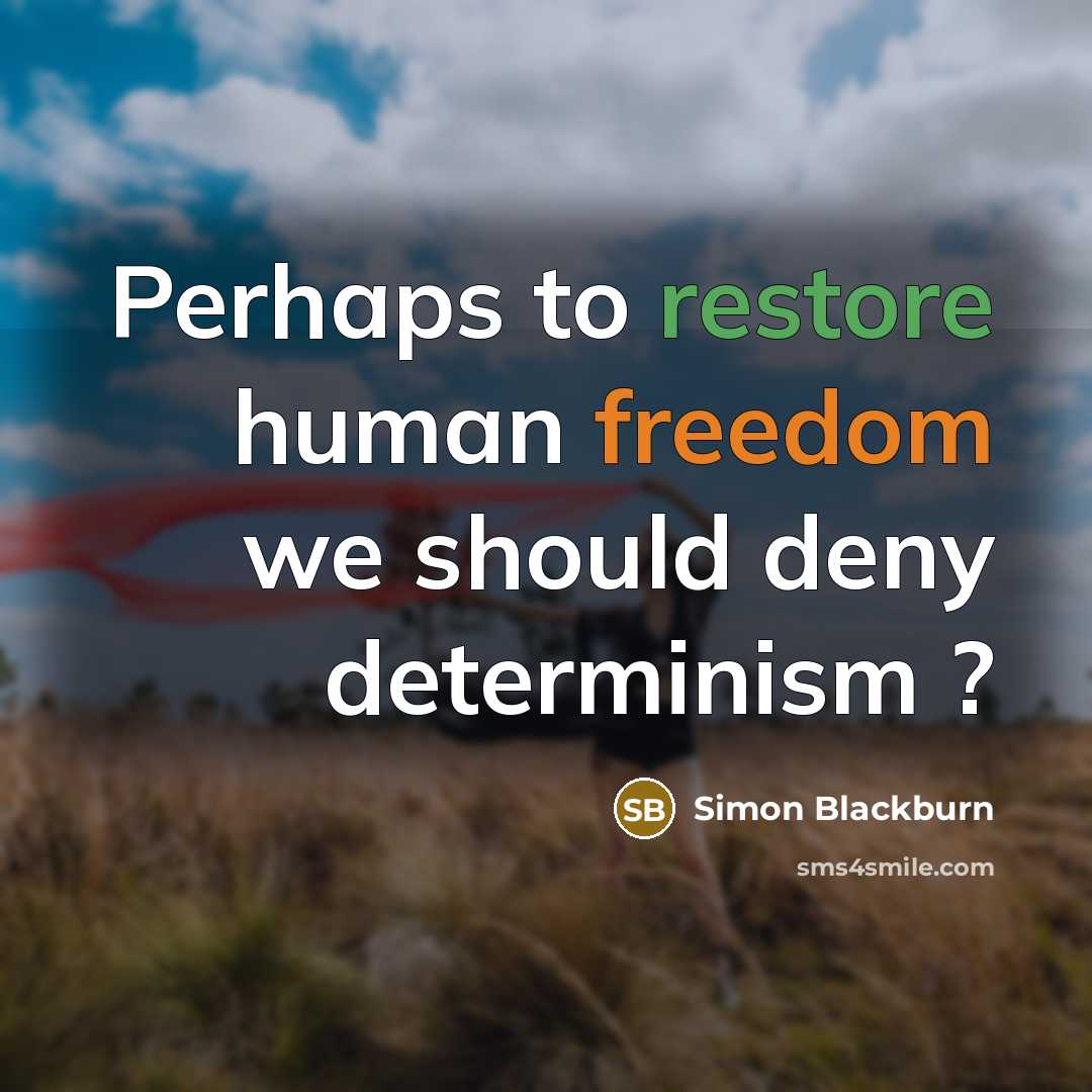 “Perhaps to restore human freedom we should deny determinism ?” quote by Simon Blackburn