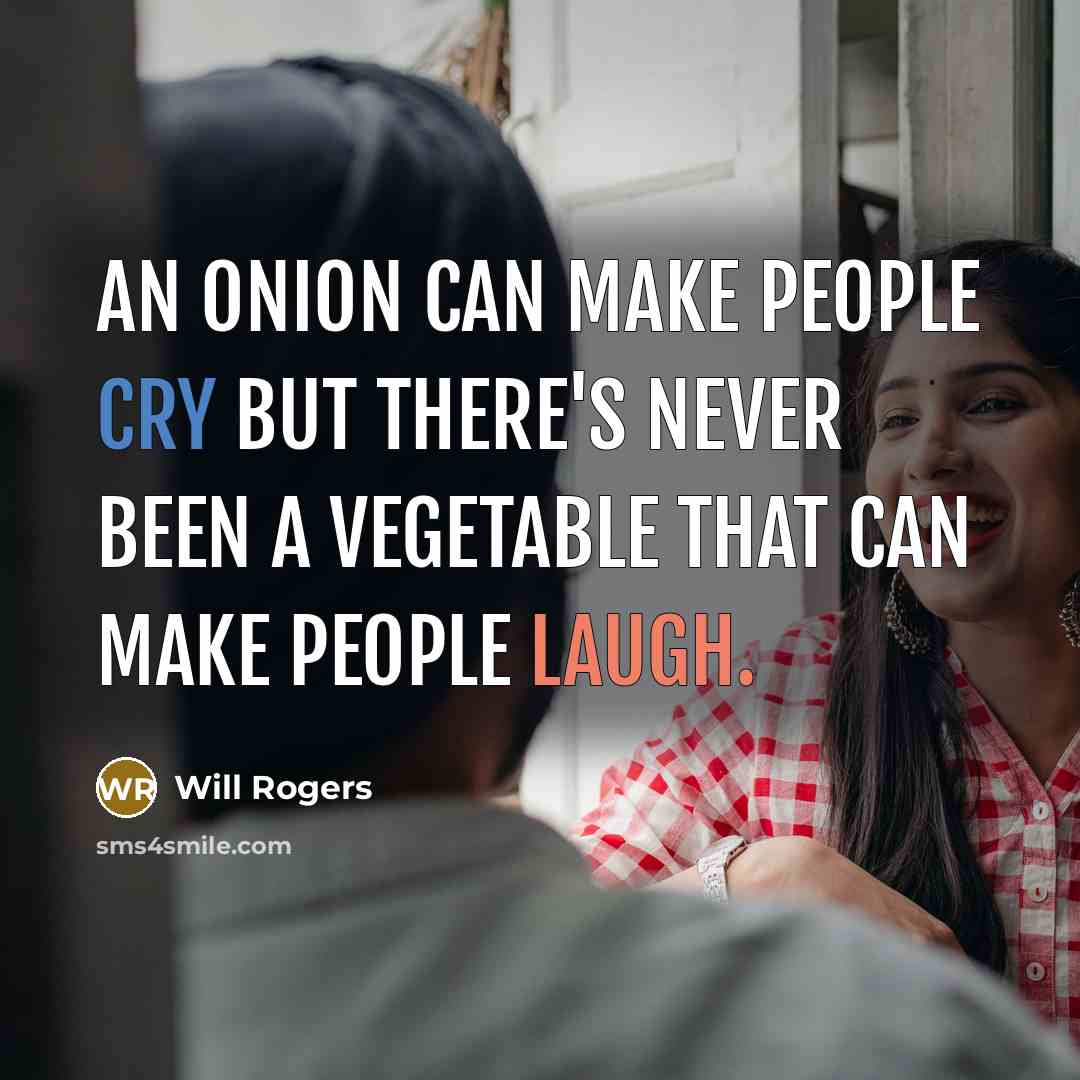 “An onion can make people cry but there's never been a vegetable that can make people laugh.” quote by Will Rogers
