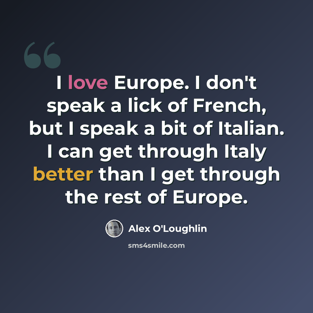 “I love Europe. I don't speak a lick of French, but I speak a bit of Italian. I can get through Italy better than I get through the rest of Europe.” quote by Alex O'Loughlin