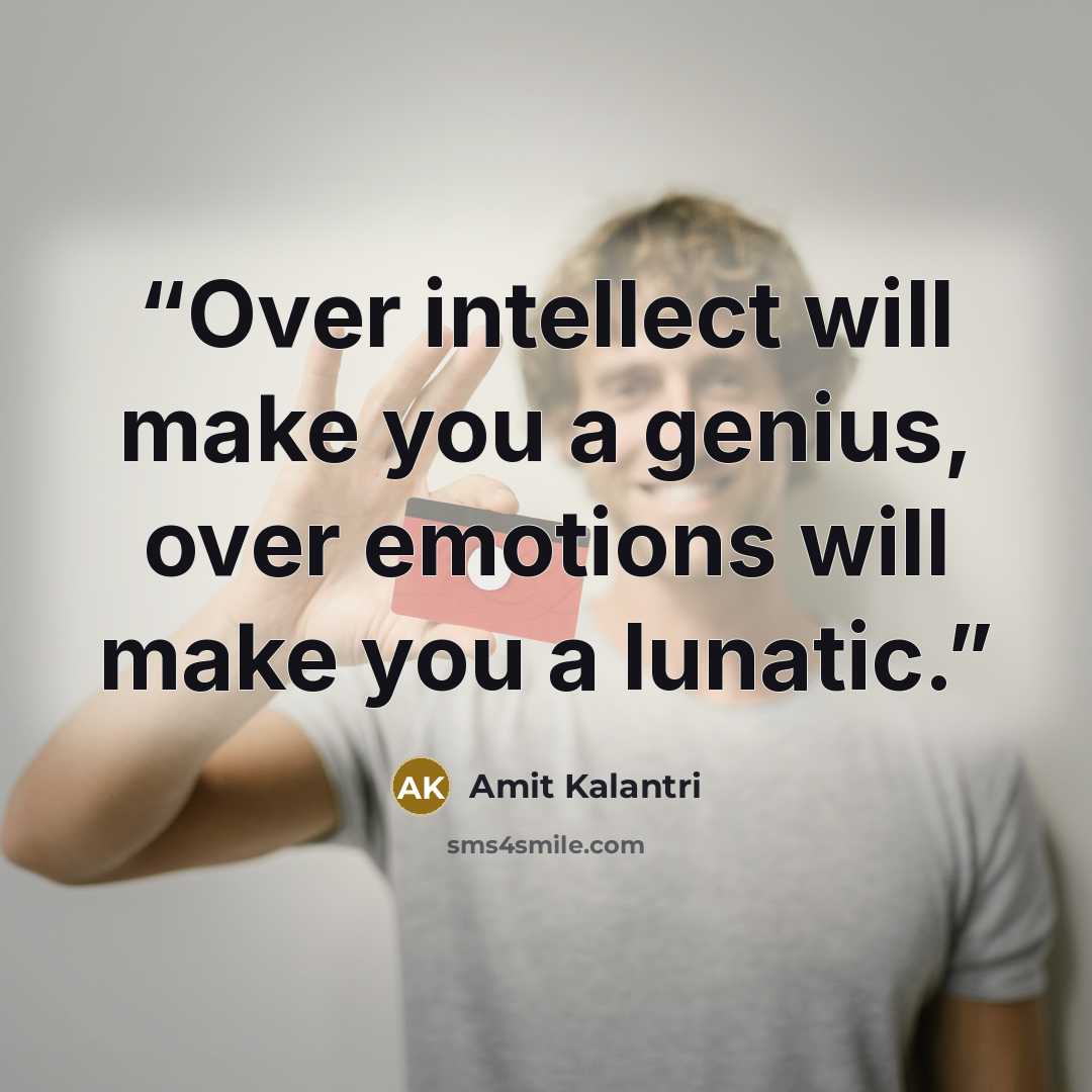 “Over intellect will make you a genius, over emotions will make you a lunatic.” quote by Amit Kalantri