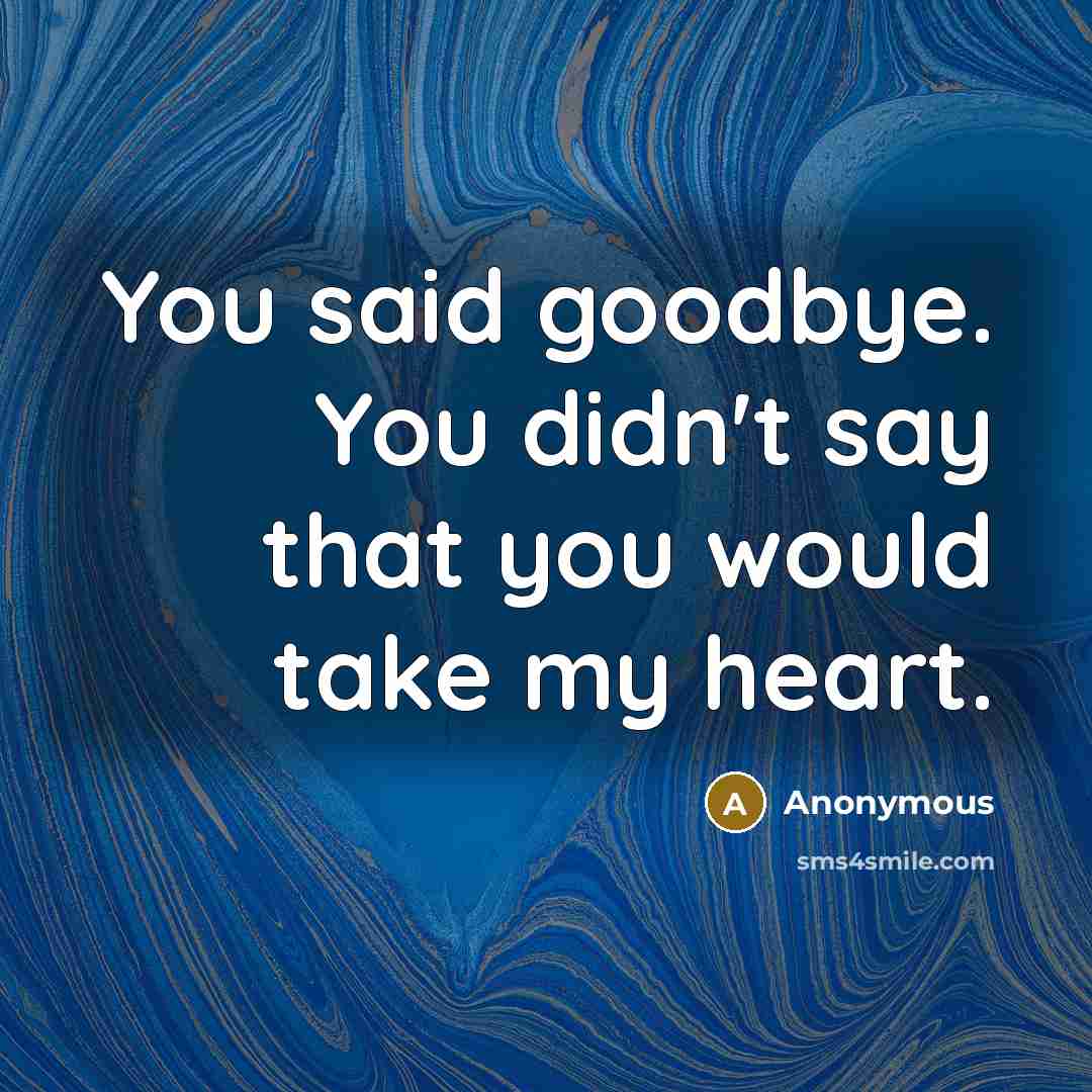 “You said goodbye. You didn't say that you would take my heart.” quote by Anonymous