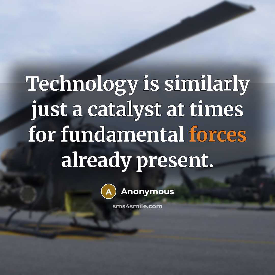 “Technology is similarly just a catalyst at times for fundamental forces already present.” quote by Anonymous