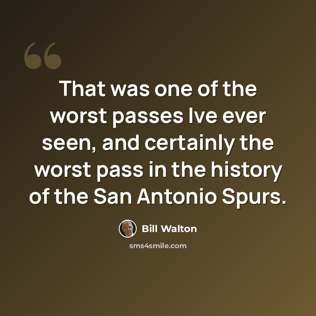 “That was one of the worst passes Ive ever seen, and certainly the worst pass in the history of the San Antonio Spurs.” quote by Bill Walton