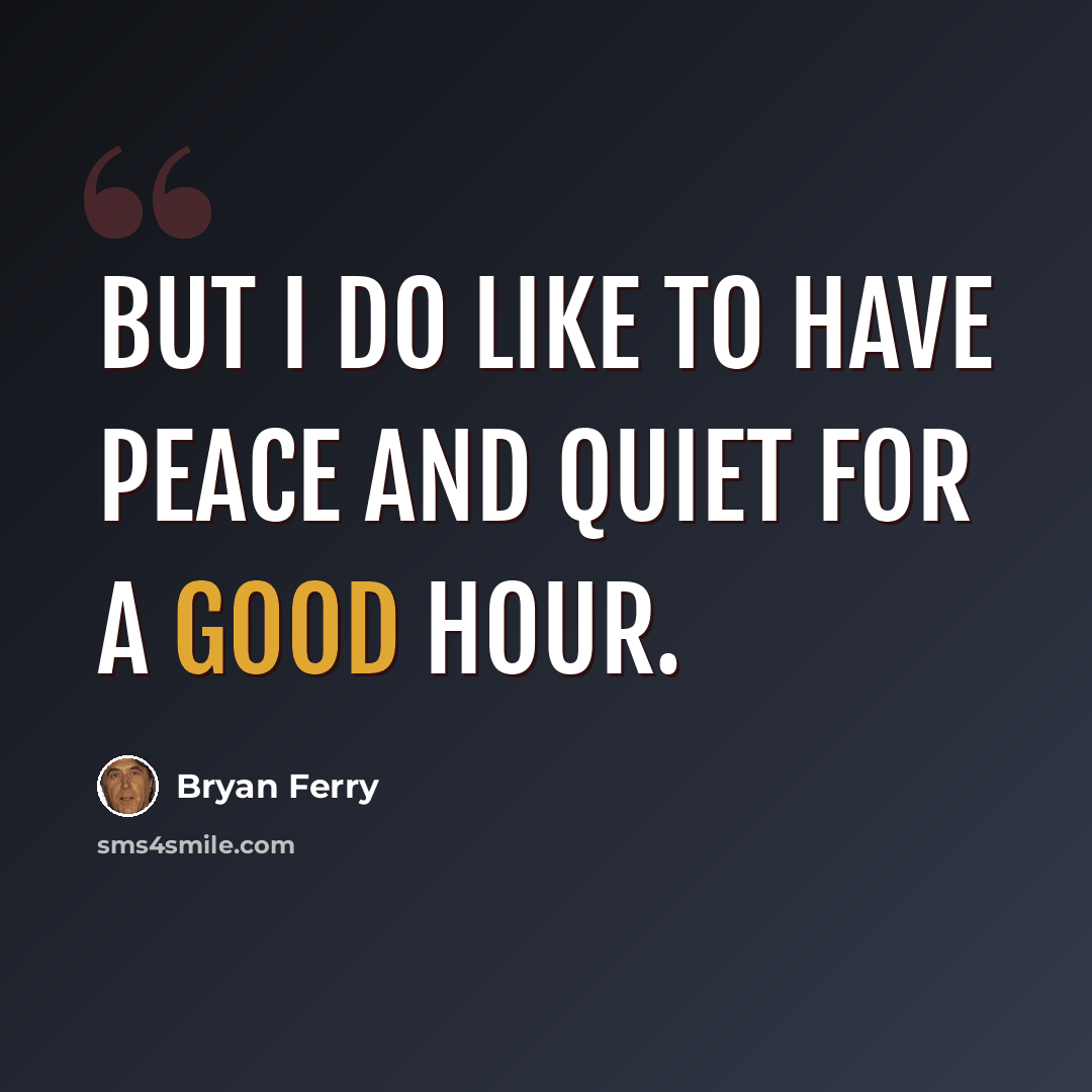 “But I do like to have peace and quiet for a good hour.” quote by Bryan Ferry