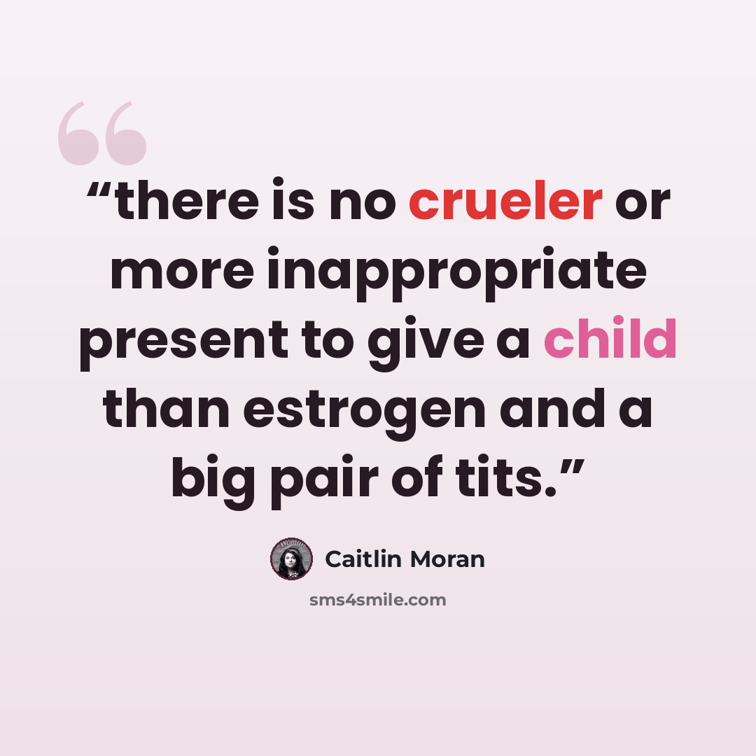 “there is no crueler or more inappropriate present to give a child than estrogen and a big pair of tits.” quote by Caitlin Moran