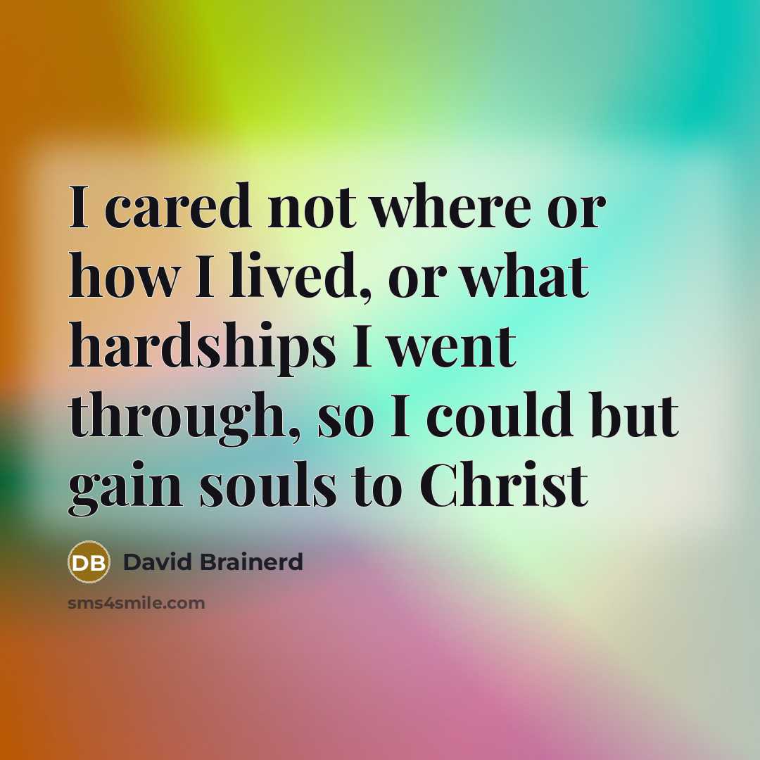 “I cared not where or how I lived, or what hardships I went through, so I could but gain souls to Christ” quote by David Brainerd