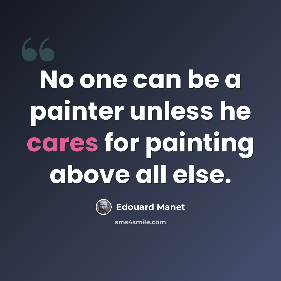 “No one can be a painter unless he cares for painting above all else.” quote by Edouard Manet