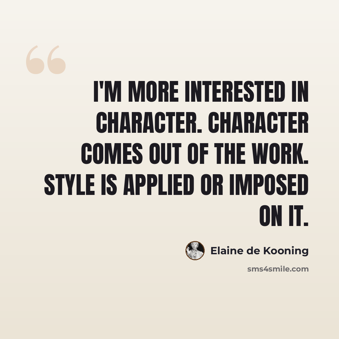 “I'm more interested in character. Character comes out of the work. Style is applied or imposed on it.” quote by Elaine de Kooning