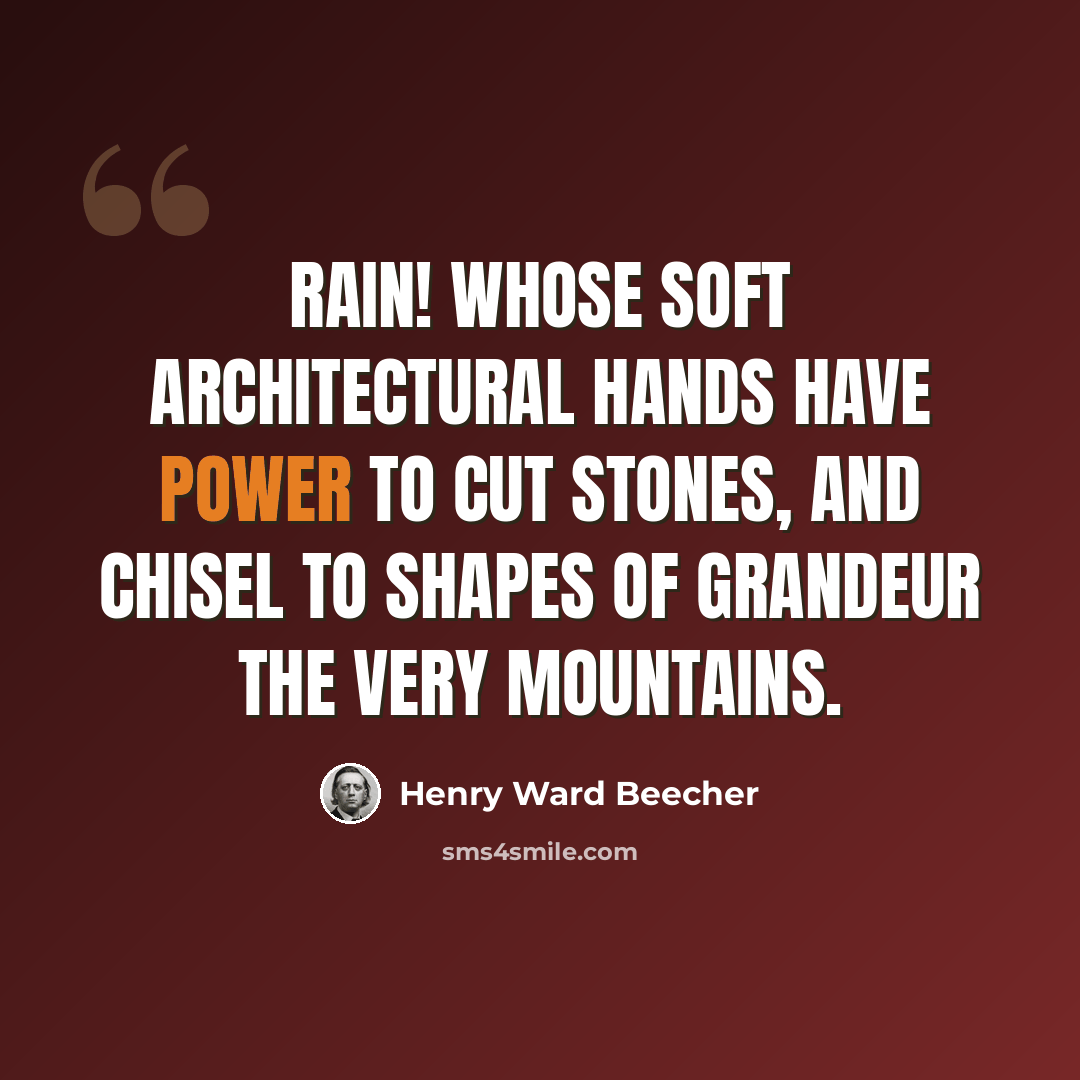 “Rain! whose soft architectural hands have power to cut stones, and chisel to shapes of grandeur the very mountains.” quote by Henry Ward Beecher