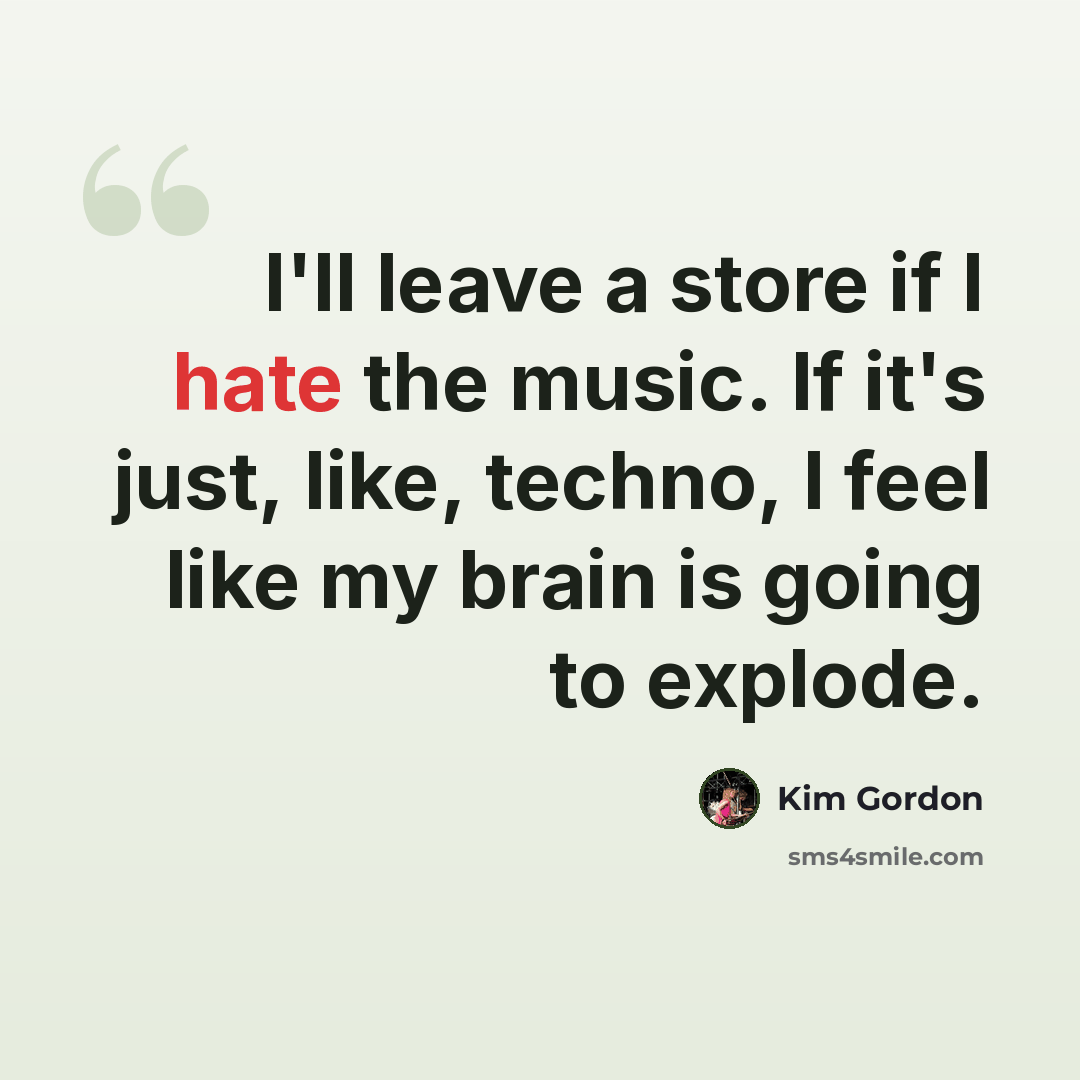 “I'll leave a store if I hate the music. If it's just, like, techno, I feel like my brain is going to explode.” quote by Kim Gordon