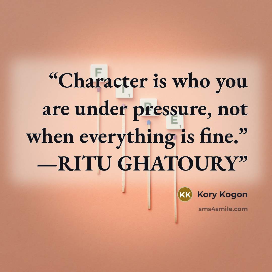 “Character is who you are under pressure, not when everything is fine.” —RITU GHATOURY” quote by Kory Kogon