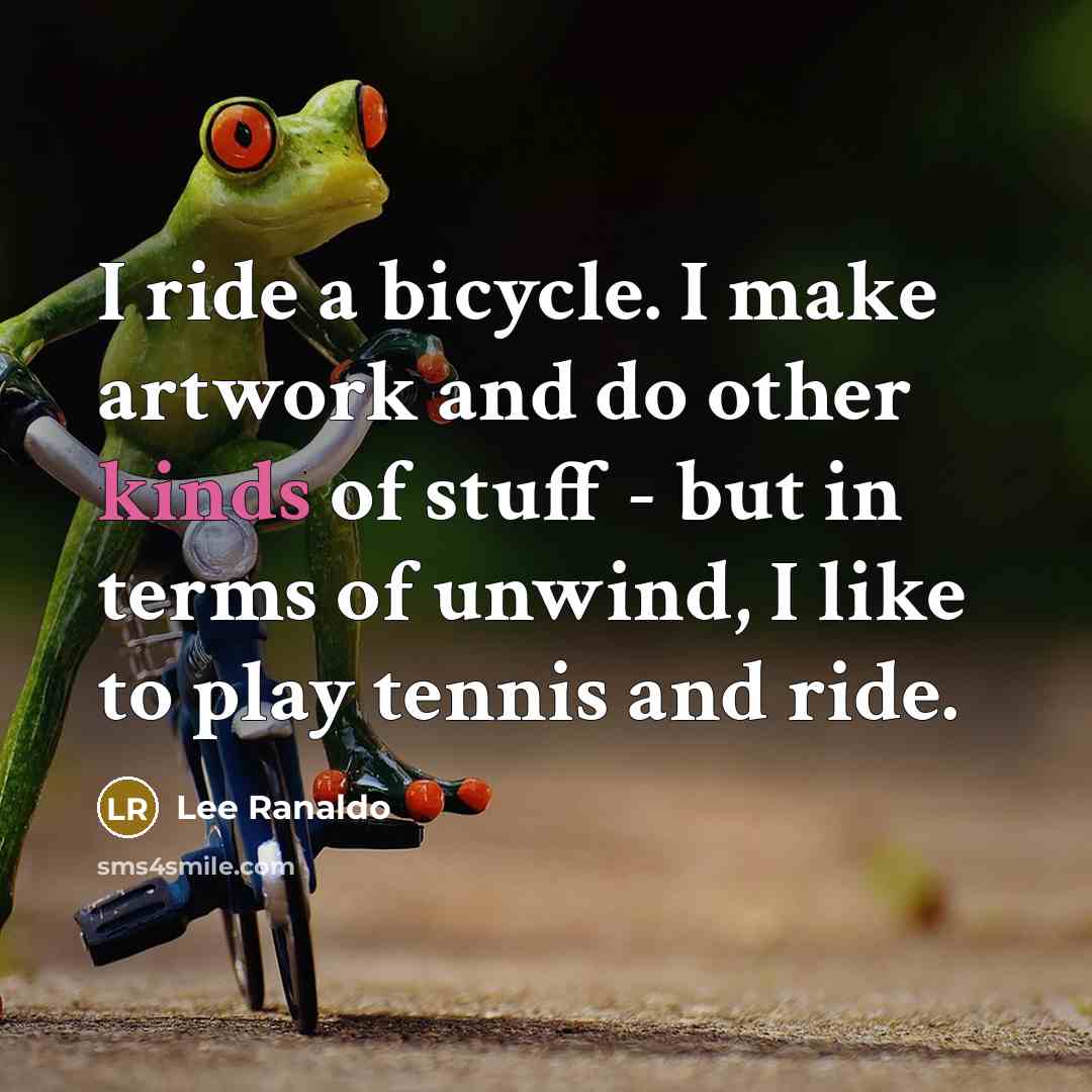“I ride a bicycle. I make artwork and do other kinds of stuff - but in terms of unwind, I like to play tennis and ride.” quote by Lee Ranaldo