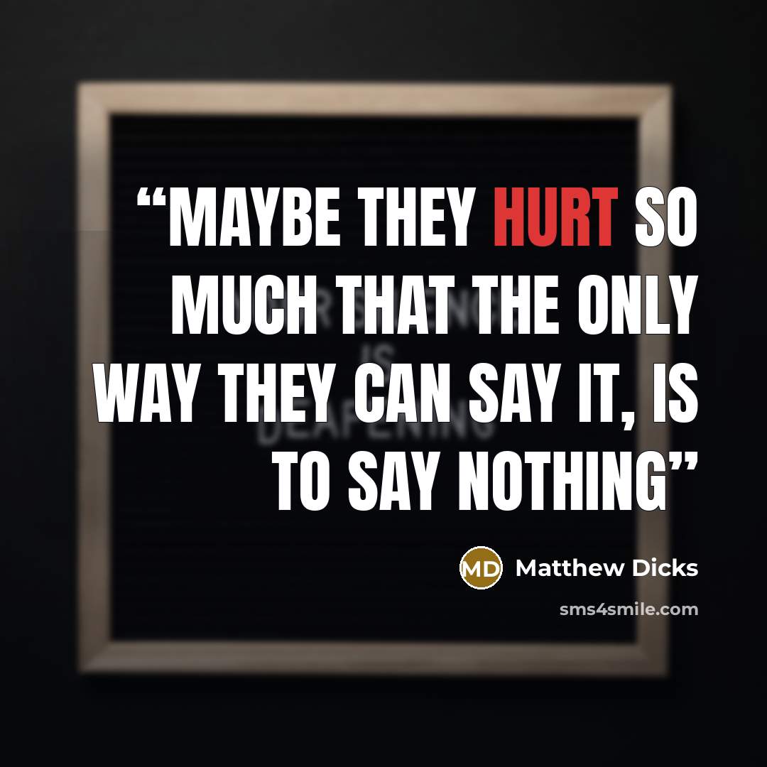 “Maybe they hurt so much that the only way they can say it, is to say nothing” quote by Matthew Dicks