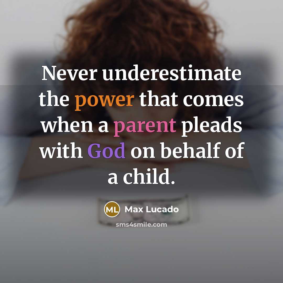 “Never underestimate the power that comes when a parent pleads with God on behalf of a child.” quote by Max Lucado