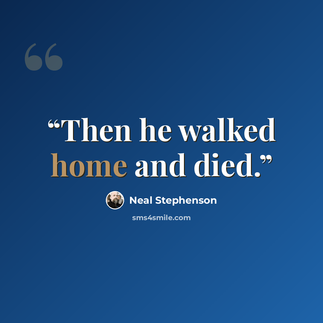 “Then he walked home and died.” quote by Neal Stephenson