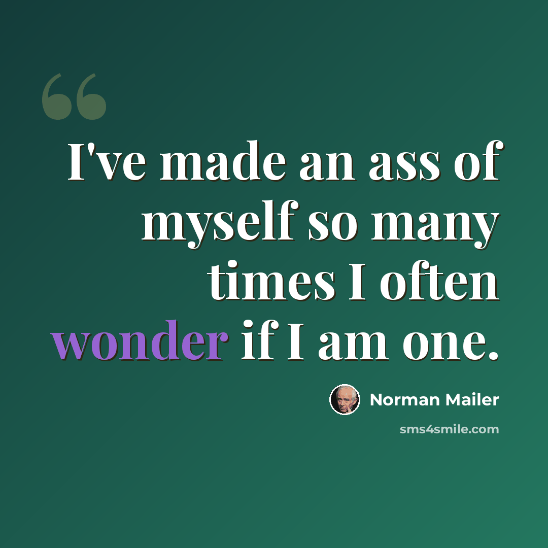 “I've made an ass of myself so many times I often wonder if I am one.” quote by Norman Mailer