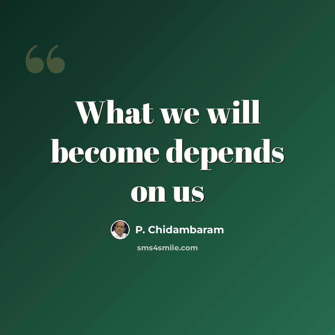 “What we will become depends on us” quote by P. Chidambaram