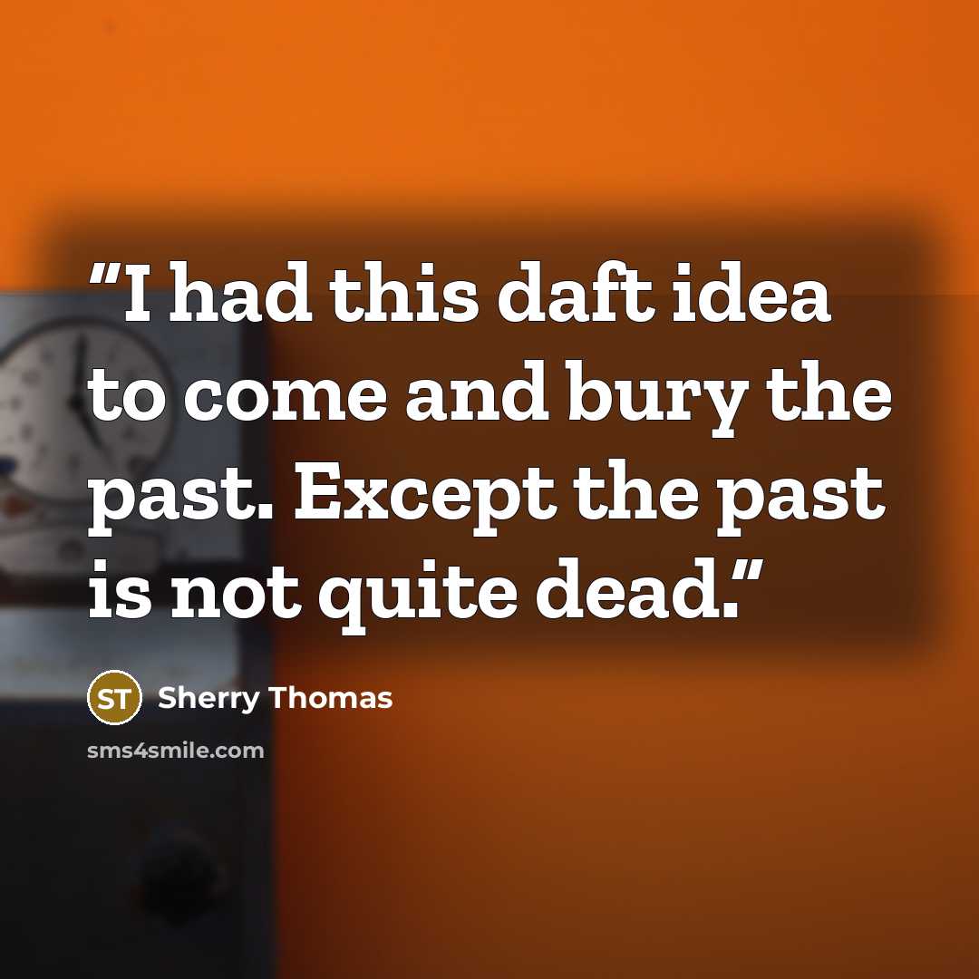 “I had this daft idea to come and bury the past. Except the past is not quite dead.” quote by Sherry Thomas