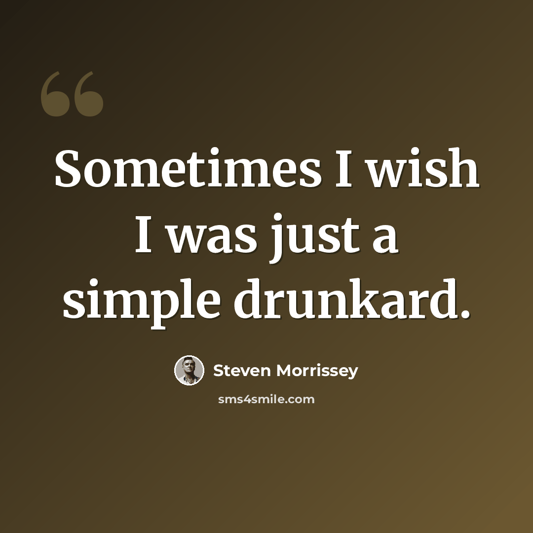 “Sometimes I wish I was just a simple drunkard.” quote by Steven Morrissey