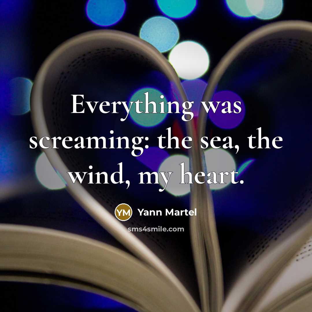 “Everything was screaming: the sea, the wind, my heart.” quote by Yann Martel