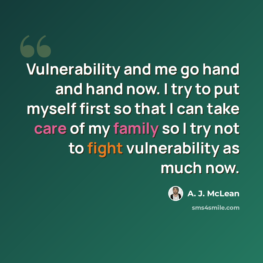 “Vulnerability and me go hand and hand now. I try to put myself first so that I can take care of my family so I try not to fight vulnerability as much now.” quote by A. J. McLean