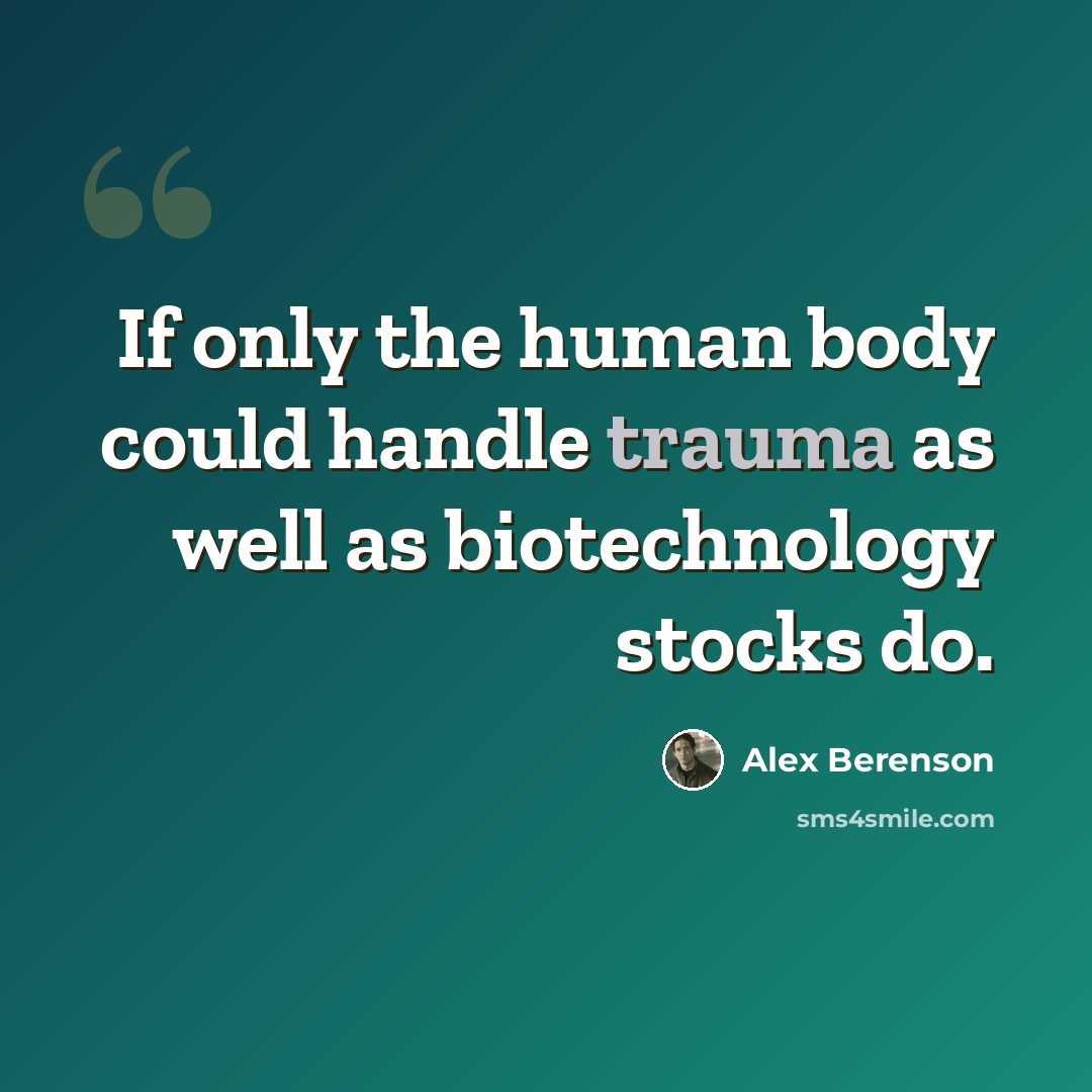 “If only the human body could handle trauma as well as biotechnology stocks do.” quote by Alex Berenson