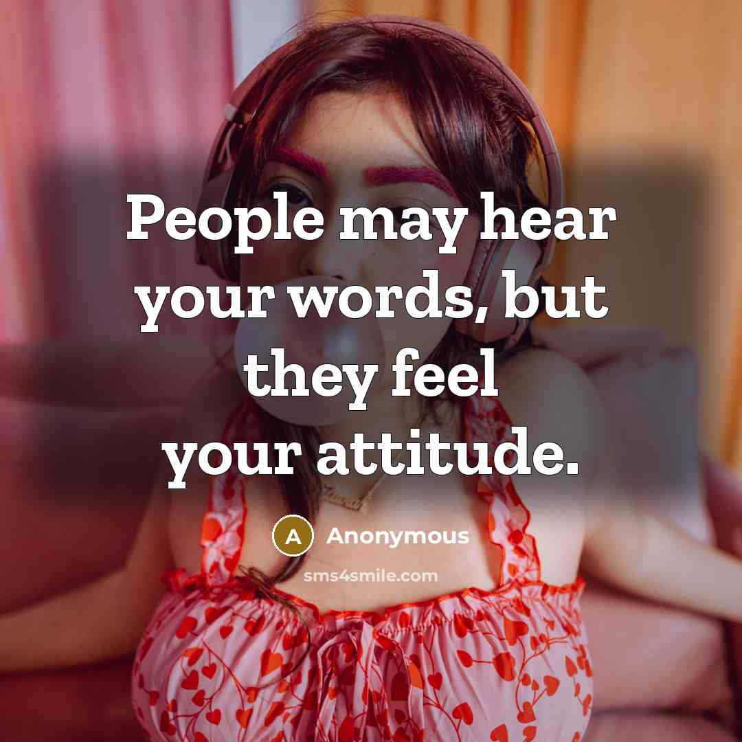 “People may hear your words, but they feel your attitude.” quote by Anonymous