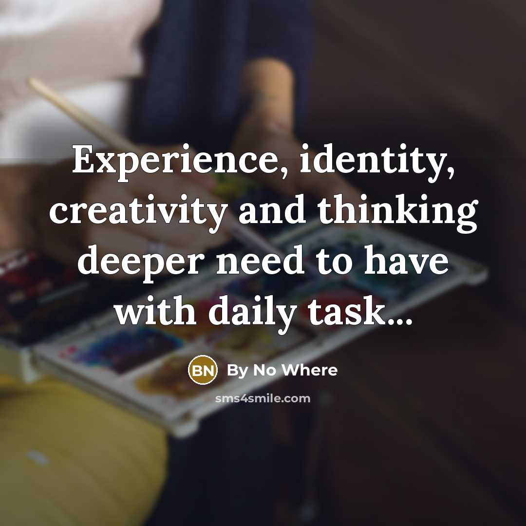 “Experience, identity, creativity and thinking deeper need to have with daily task...” quote by By No Where
