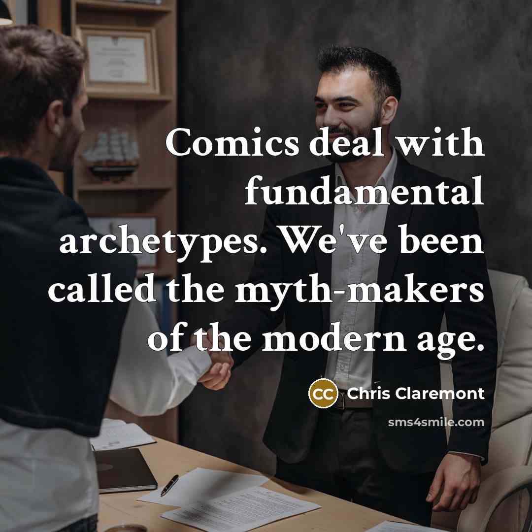 “Comics deal with fundamental archetypes. We've been called the myth-makers of the modern age.” quote by Chris Claremont
