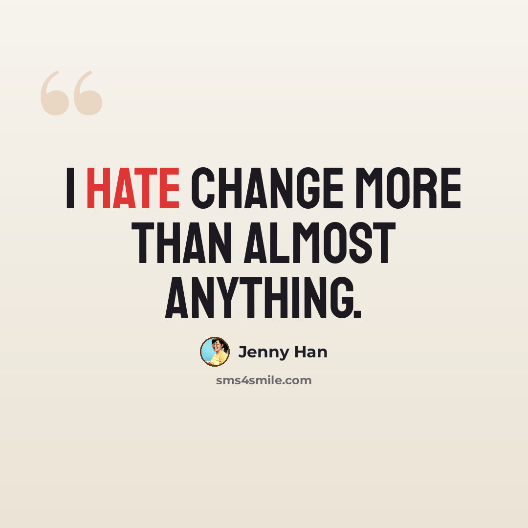 “I hate change more than almost anything.” quote by Jenny Han