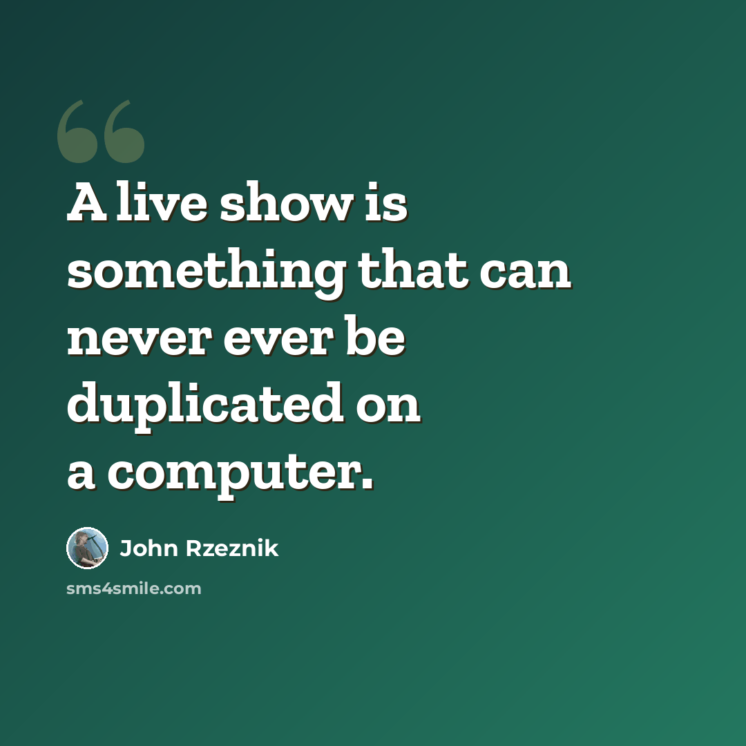 “A live show is something that can never ever be duplicated on a computer.” quote by John Rzeznik