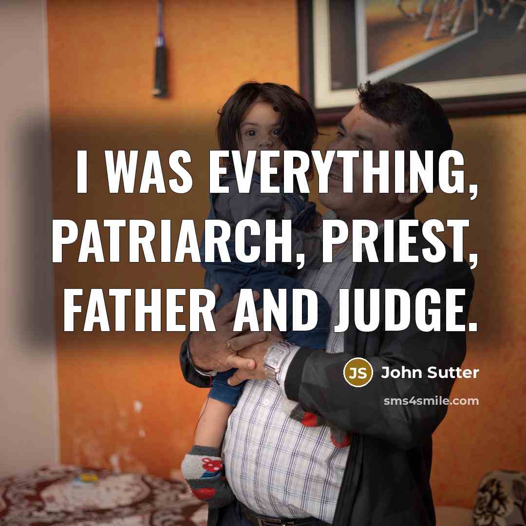 “I was everything, patriarch, priest, father and judge.” quote by John Sutter