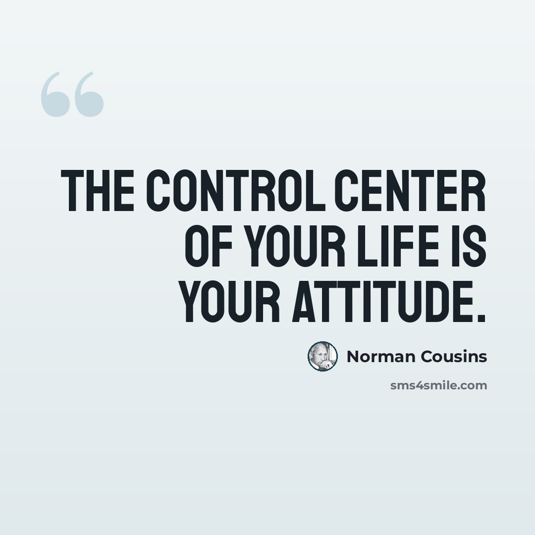 “The control center of your life is your attitude.” quote by Norman Cousins