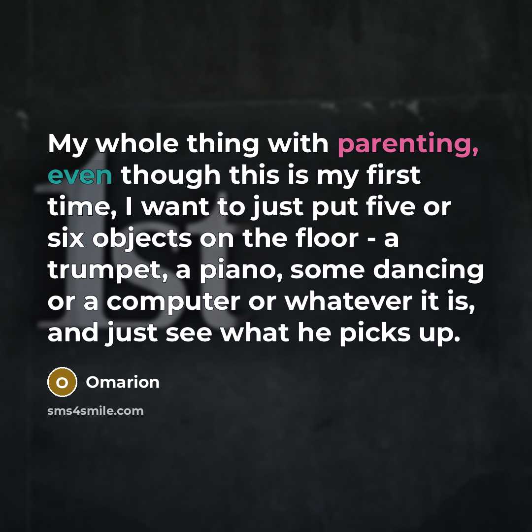“My whole thing with parenting, even though this is my first time, I want to just put five or six objects on the floor - a trumpet, a piano, some dancing or a computer or whatever it is, and just see what he picks up.” quote by Omarion